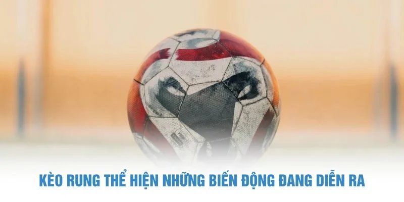 Kèo rung thể hiện những biến động đang diễn ra Kèo Rung