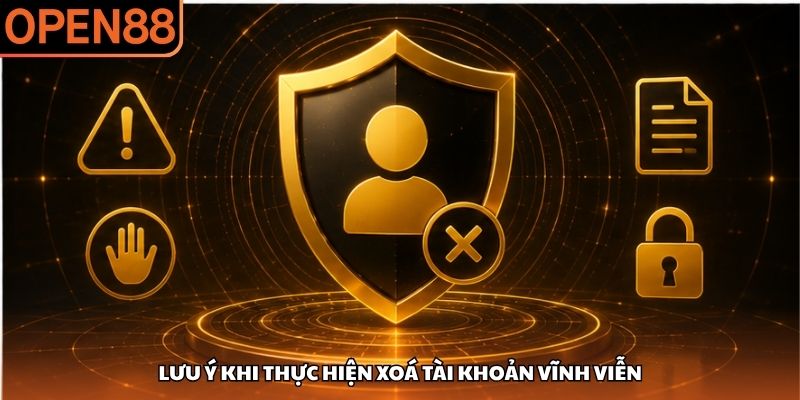 Lưu ý khi thực hiện xoá tài khoản vĩnh viễn Cách Xóa Tài Khoản OPEN88